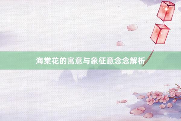 海棠花的寓意与象征意念念解析